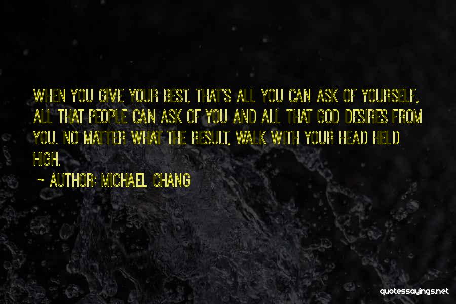 Michael Chang Quotes: When You Give Your Best, That's All You Can Ask Of Yourself, All That People Can Ask Of You And