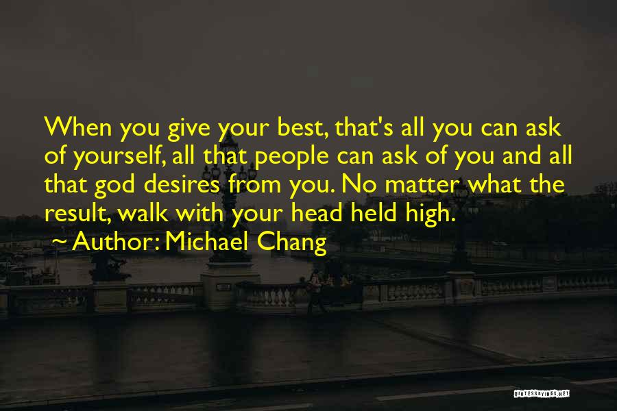 Michael Chang Quotes: When You Give Your Best, That's All You Can Ask Of Yourself, All That People Can Ask Of You And