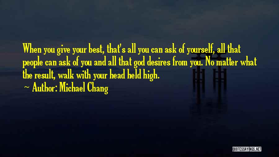 Michael Chang Quotes: When You Give Your Best, That's All You Can Ask Of Yourself, All That People Can Ask Of You And