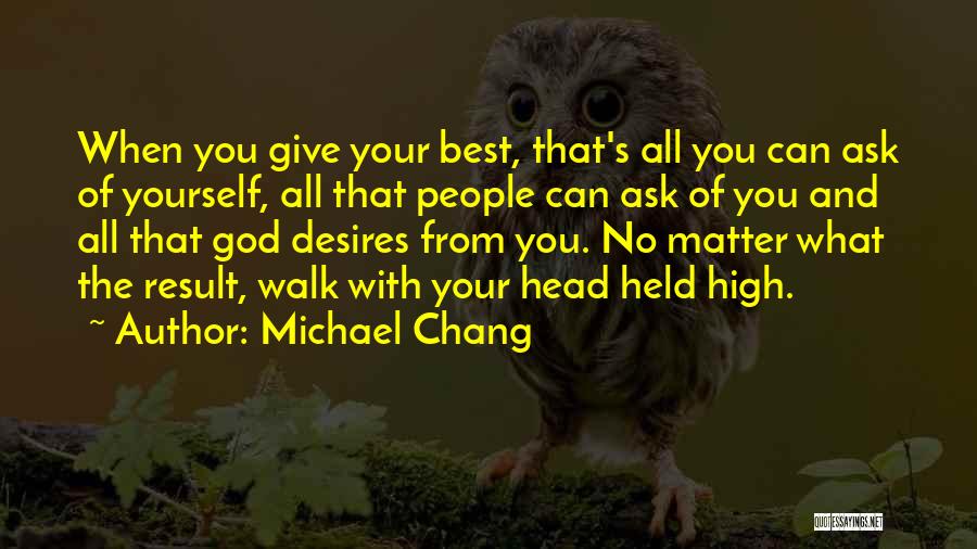 Michael Chang Quotes: When You Give Your Best, That's All You Can Ask Of Yourself, All That People Can Ask Of You And