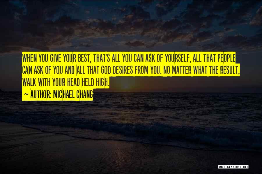 Michael Chang Quotes: When You Give Your Best, That's All You Can Ask Of Yourself, All That People Can Ask Of You And