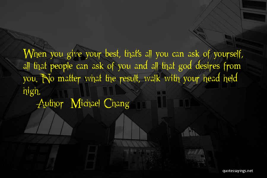 Michael Chang Quotes: When You Give Your Best, That's All You Can Ask Of Yourself, All That People Can Ask Of You And