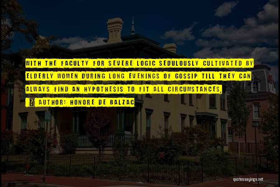 Honore De Balzac Quotes: With The Faculty For Severe Logic Sedulously Cultivated By Elderly Women During Long Evenings Of Gossip Till They Can Always