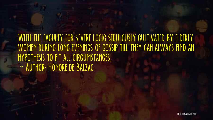 Honore De Balzac Quotes: With The Faculty For Severe Logic Sedulously Cultivated By Elderly Women During Long Evenings Of Gossip Till They Can Always