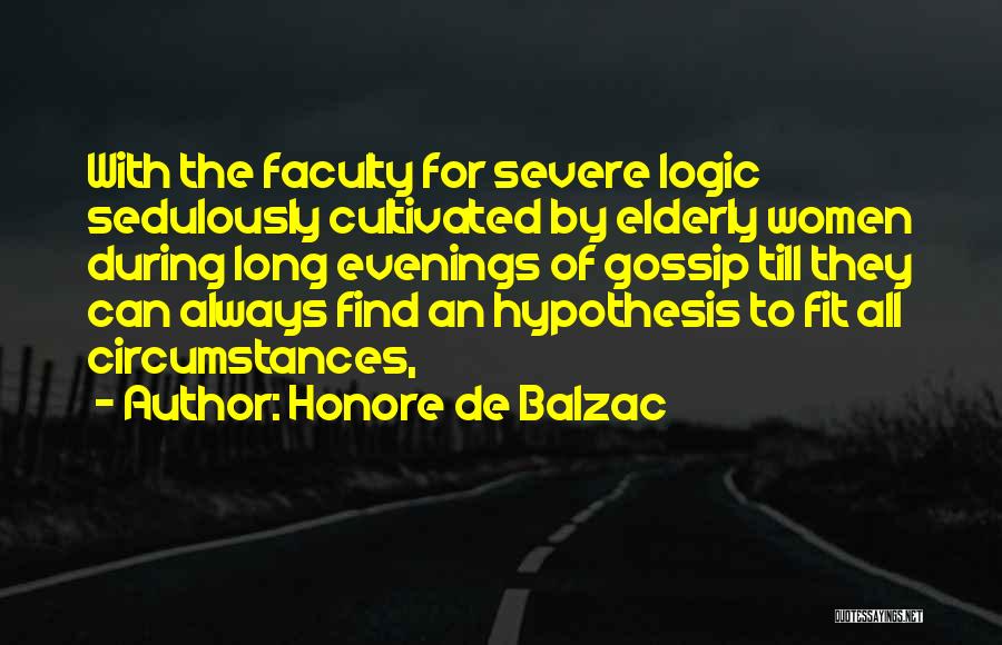Honore De Balzac Quotes: With The Faculty For Severe Logic Sedulously Cultivated By Elderly Women During Long Evenings Of Gossip Till They Can Always