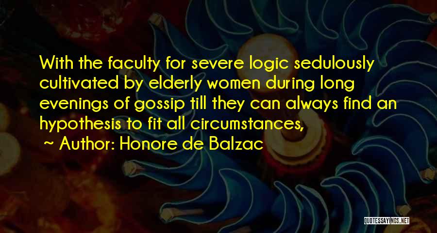 Honore De Balzac Quotes: With The Faculty For Severe Logic Sedulously Cultivated By Elderly Women During Long Evenings Of Gossip Till They Can Always