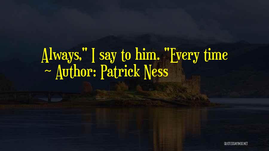 Patrick Ness Quotes: Always, I Say To Him. Every Time