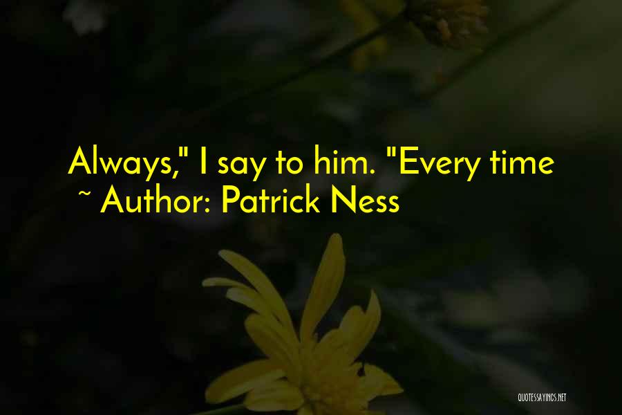 Patrick Ness Quotes: Always, I Say To Him. Every Time