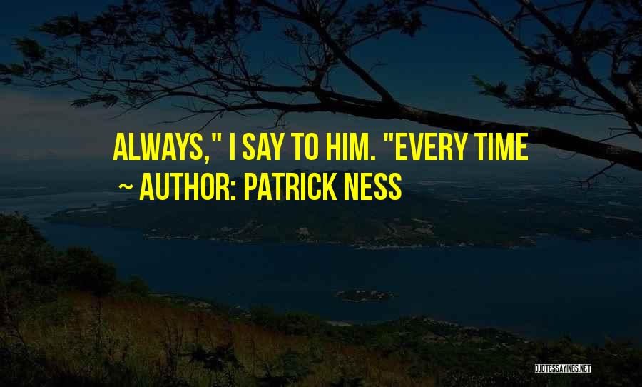 Patrick Ness Quotes: Always, I Say To Him. Every Time