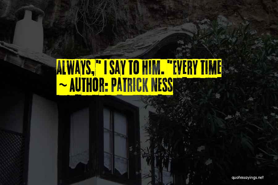 Patrick Ness Quotes: Always, I Say To Him. Every Time