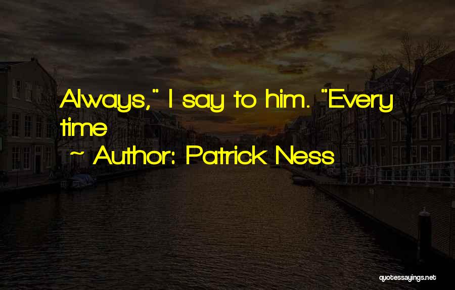 Patrick Ness Quotes: Always, I Say To Him. Every Time