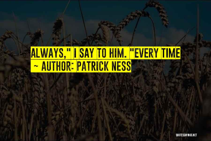 Patrick Ness Quotes: Always, I Say To Him. Every Time