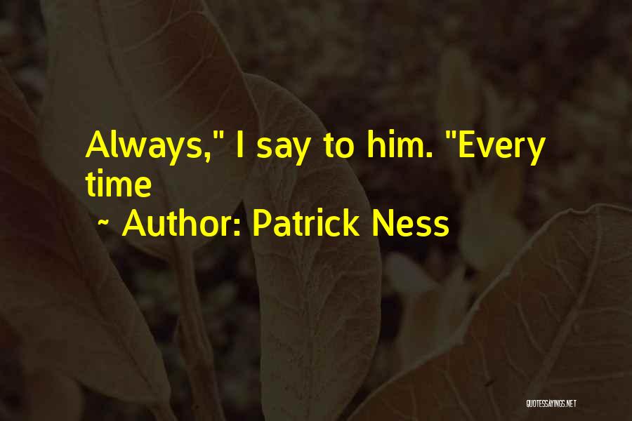 Patrick Ness Quotes: Always, I Say To Him. Every Time