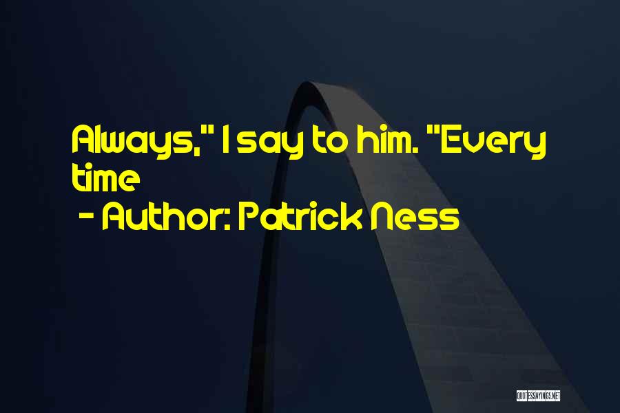 Patrick Ness Quotes: Always, I Say To Him. Every Time