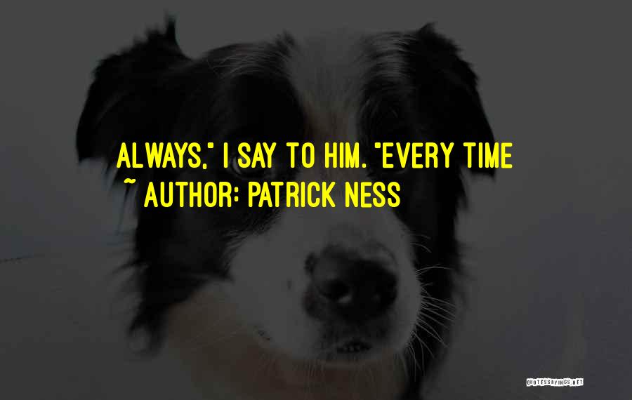 Patrick Ness Quotes: Always, I Say To Him. Every Time