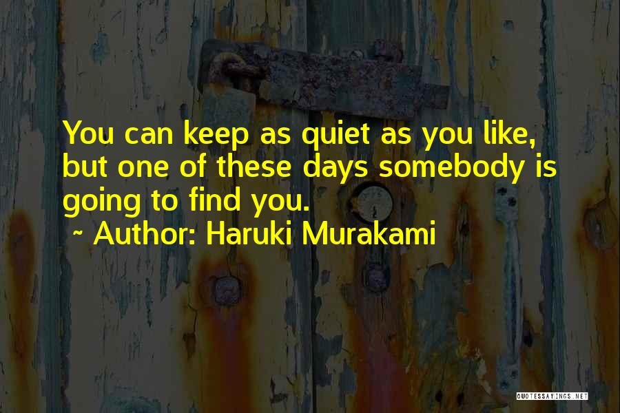 Haruki Murakami Quotes: You Can Keep As Quiet As You Like, But One Of These Days Somebody Is Going To Find You.