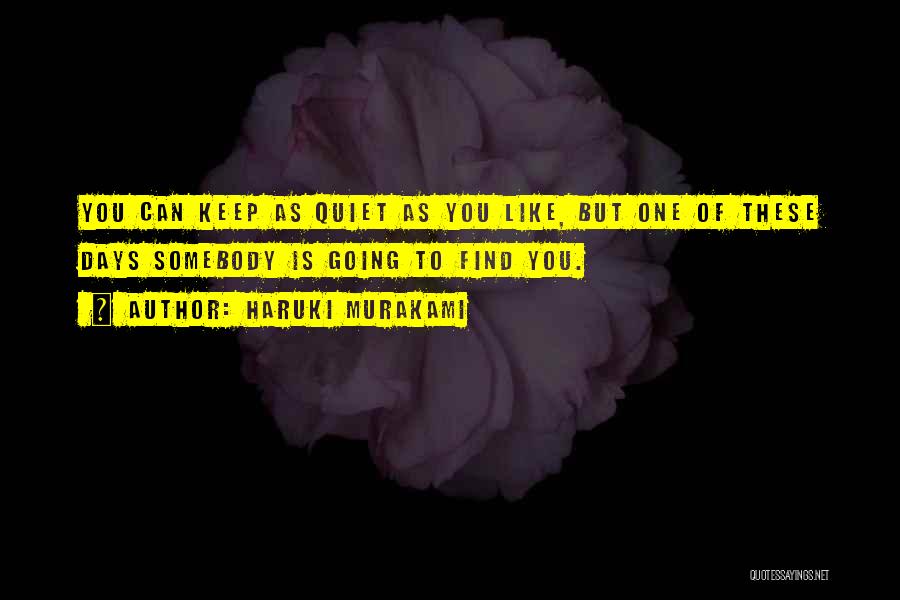 Haruki Murakami Quotes: You Can Keep As Quiet As You Like, But One Of These Days Somebody Is Going To Find You.
