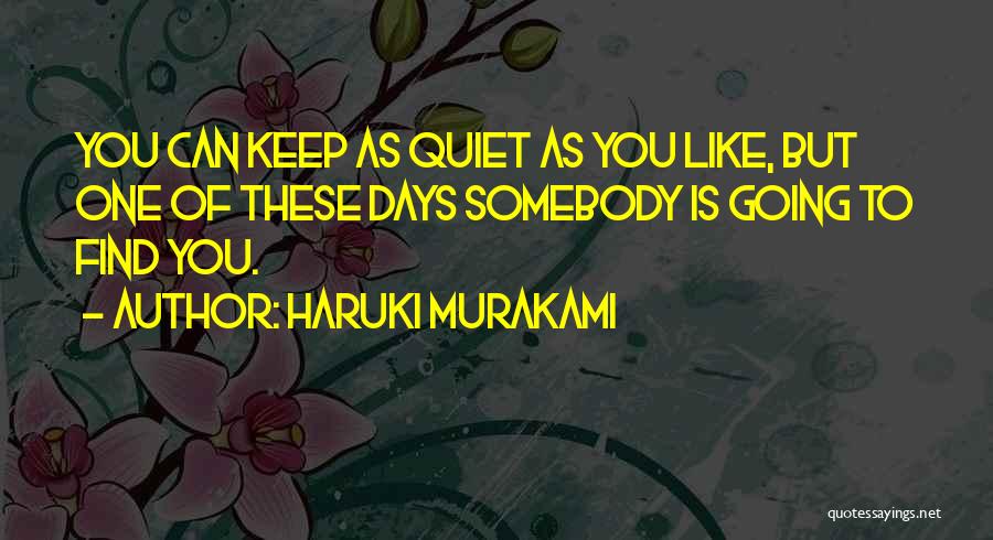 Haruki Murakami Quotes: You Can Keep As Quiet As You Like, But One Of These Days Somebody Is Going To Find You.