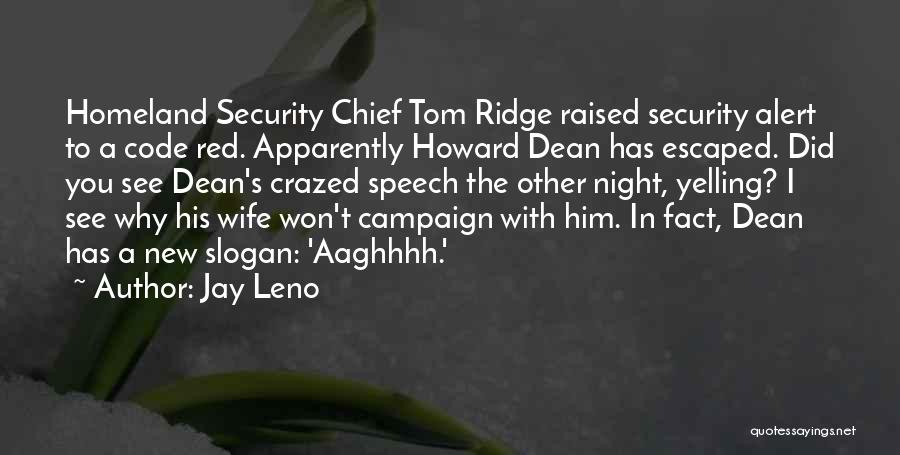 Jay Leno Quotes: Homeland Security Chief Tom Ridge Raised Security Alert To A Code Red. Apparently Howard Dean Has Escaped. Did You See