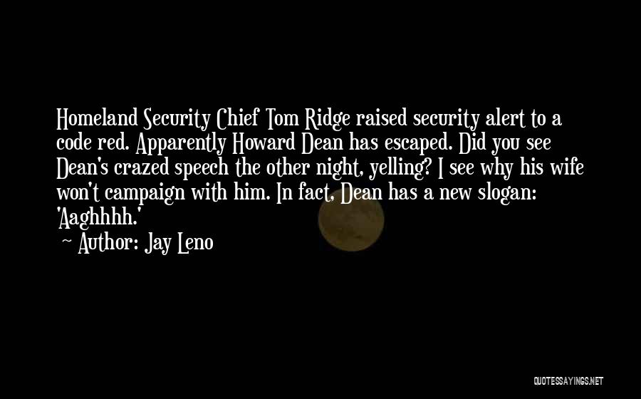 Jay Leno Quotes: Homeland Security Chief Tom Ridge Raised Security Alert To A Code Red. Apparently Howard Dean Has Escaped. Did You See