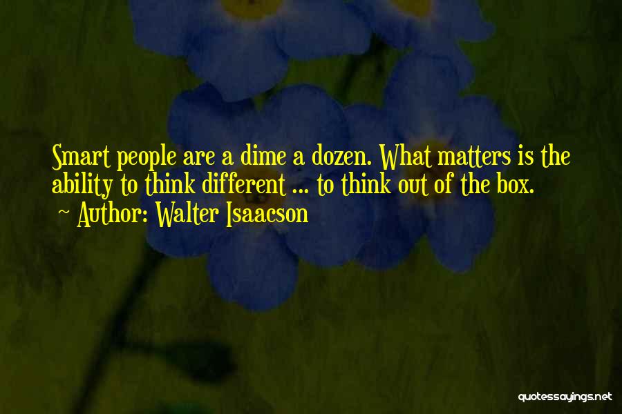 Walter Isaacson Quotes: Smart People Are A Dime A Dozen. What Matters Is The Ability To Think Different ... To Think Out Of