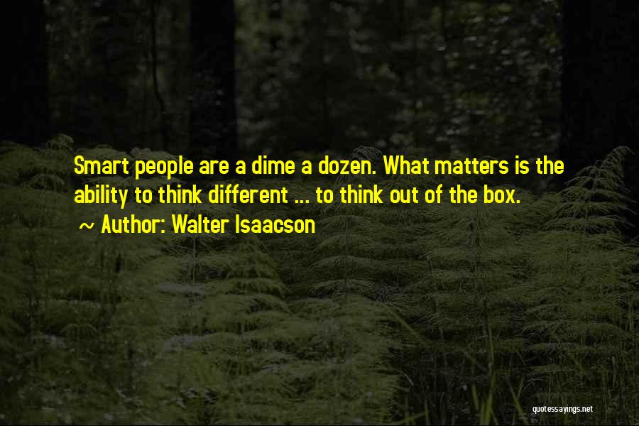 Walter Isaacson Quotes: Smart People Are A Dime A Dozen. What Matters Is The Ability To Think Different ... To Think Out Of