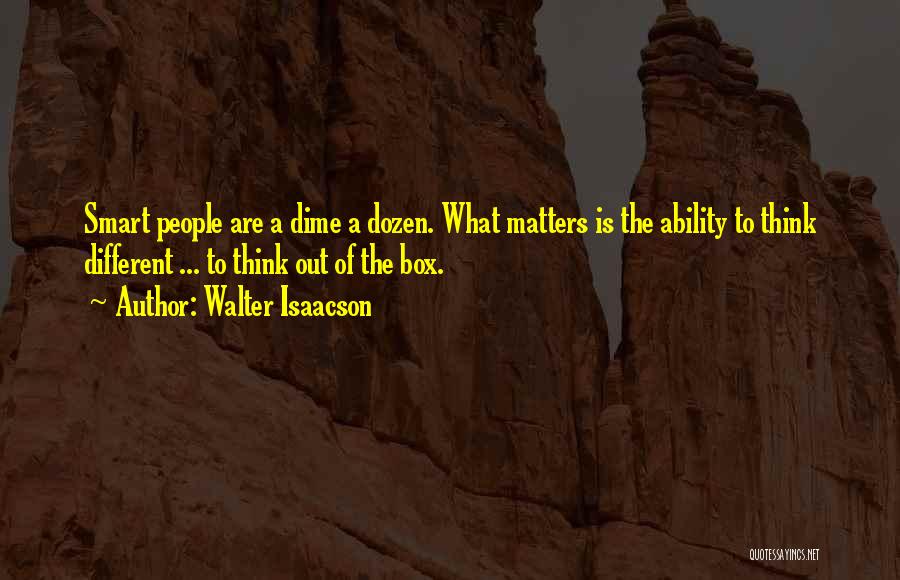 Walter Isaacson Quotes: Smart People Are A Dime A Dozen. What Matters Is The Ability To Think Different ... To Think Out Of