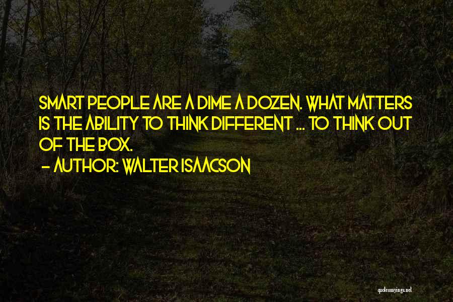 Walter Isaacson Quotes: Smart People Are A Dime A Dozen. What Matters Is The Ability To Think Different ... To Think Out Of