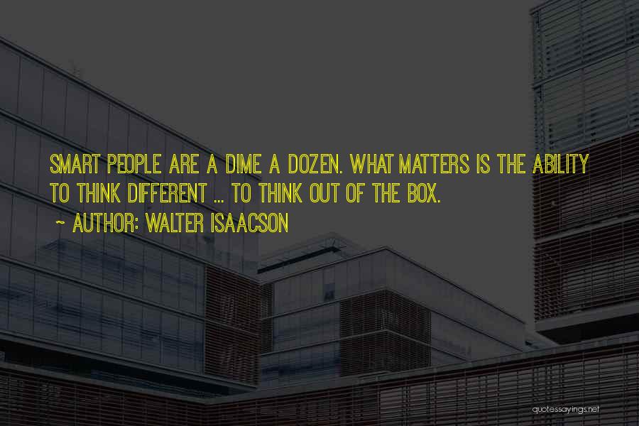 Walter Isaacson Quotes: Smart People Are A Dime A Dozen. What Matters Is The Ability To Think Different ... To Think Out Of