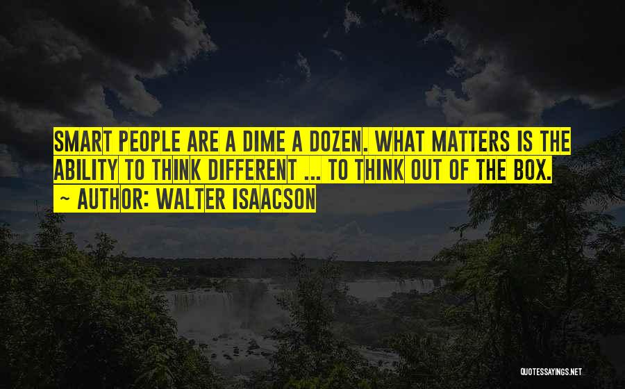 Walter Isaacson Quotes: Smart People Are A Dime A Dozen. What Matters Is The Ability To Think Different ... To Think Out Of