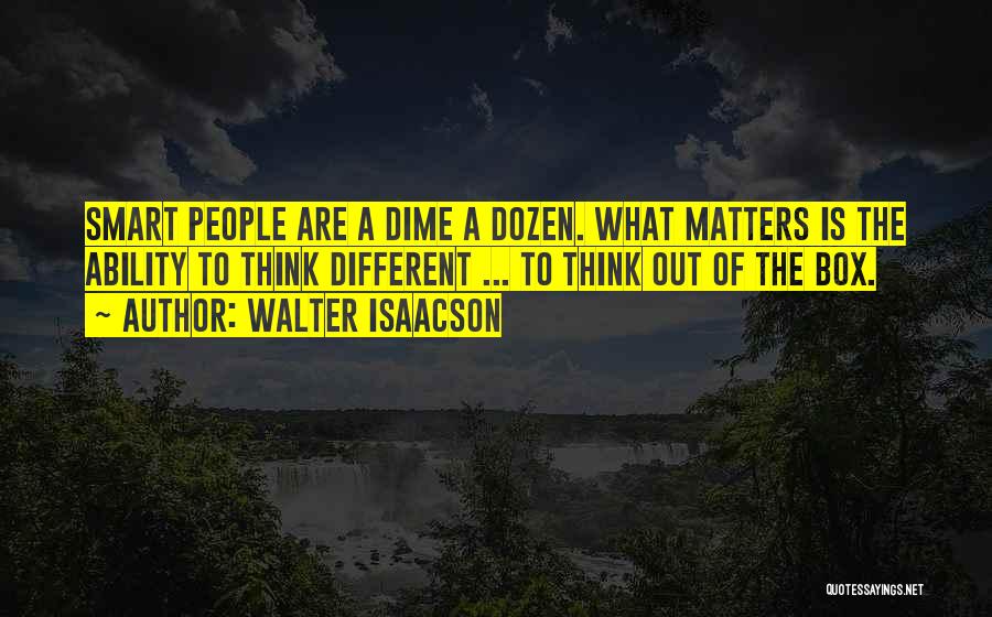 Walter Isaacson Quotes: Smart People Are A Dime A Dozen. What Matters Is The Ability To Think Different ... To Think Out Of