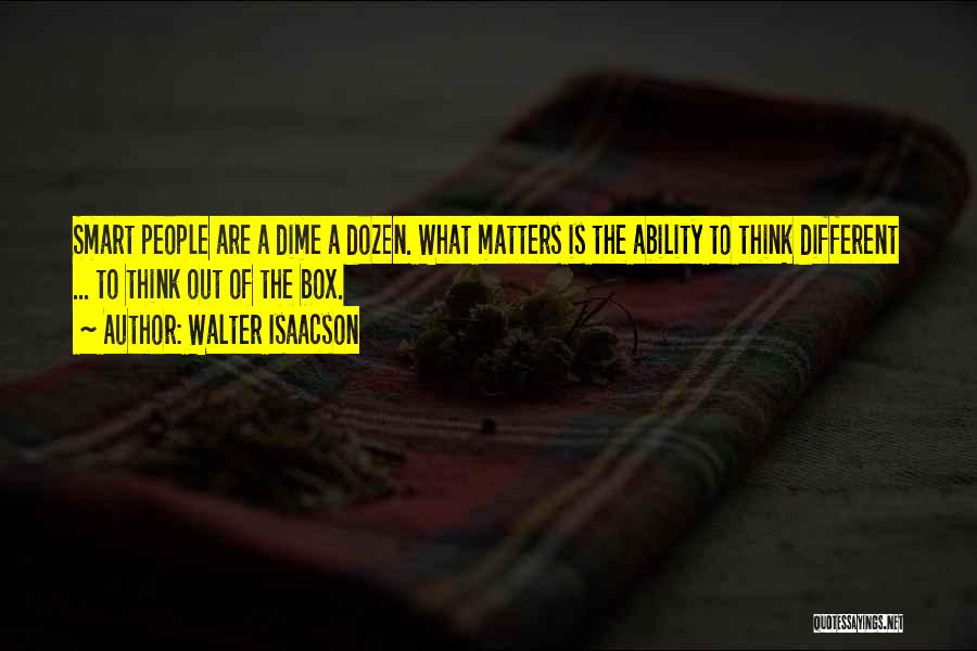 Walter Isaacson Quotes: Smart People Are A Dime A Dozen. What Matters Is The Ability To Think Different ... To Think Out Of