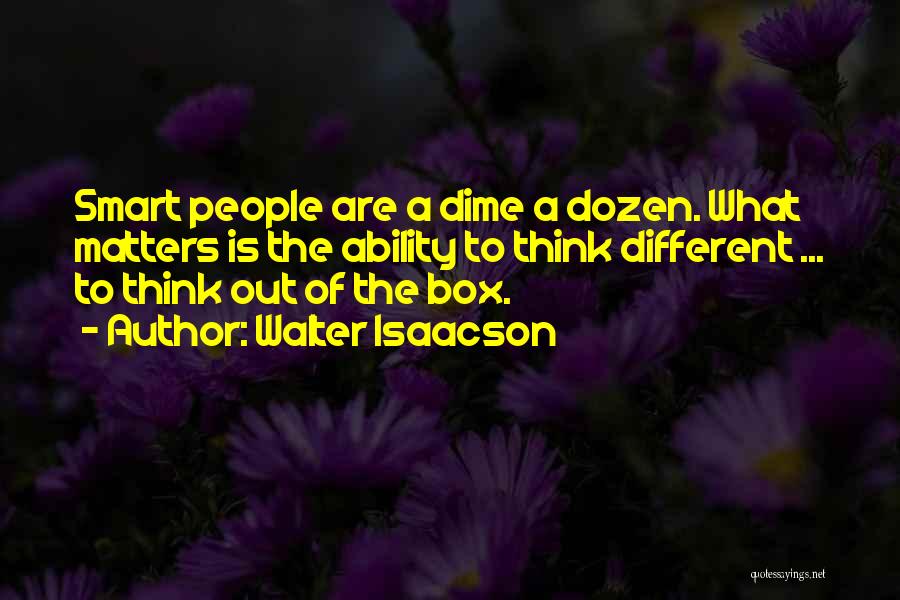 Walter Isaacson Quotes: Smart People Are A Dime A Dozen. What Matters Is The Ability To Think Different ... To Think Out Of