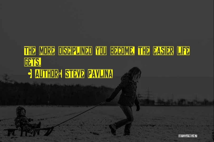 Steve Pavlina Quotes: The More Disciplined You Become, The Easier Life Gets.