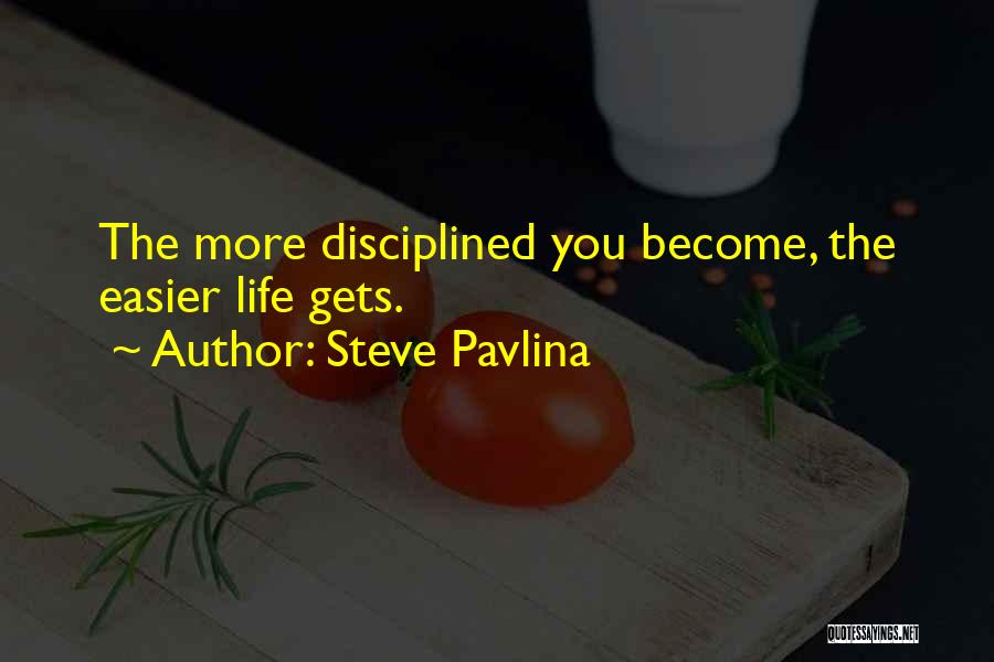 Steve Pavlina Quotes: The More Disciplined You Become, The Easier Life Gets.
