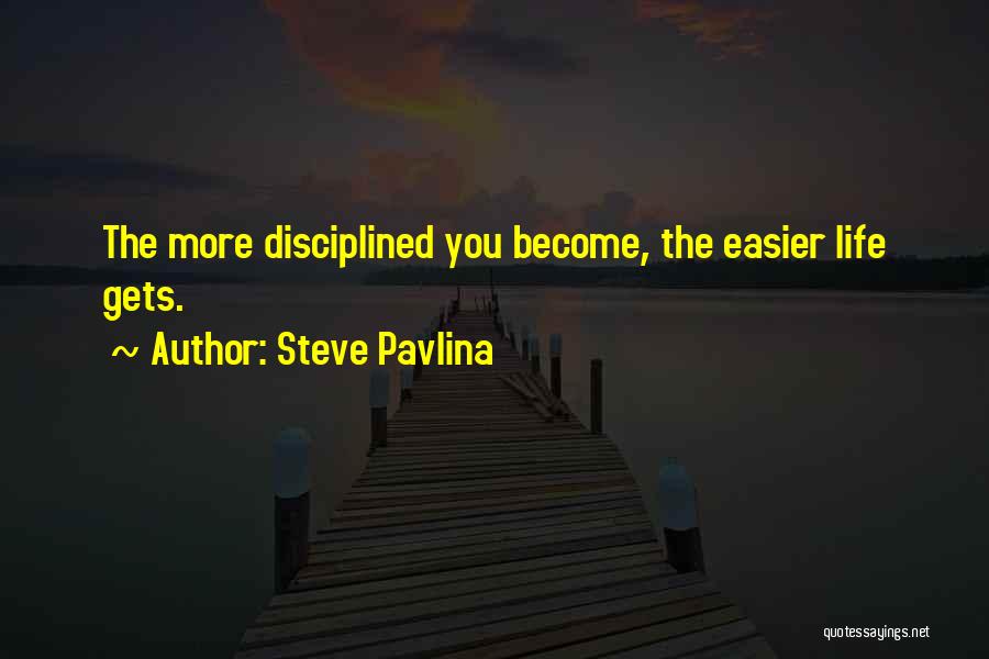 Steve Pavlina Quotes: The More Disciplined You Become, The Easier Life Gets.
