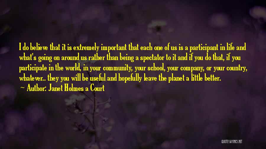 Janet Holmes A Court Quotes: I Do Believe That It Is Extremely Important That Each One Of Us Is A Participant In Life And What's