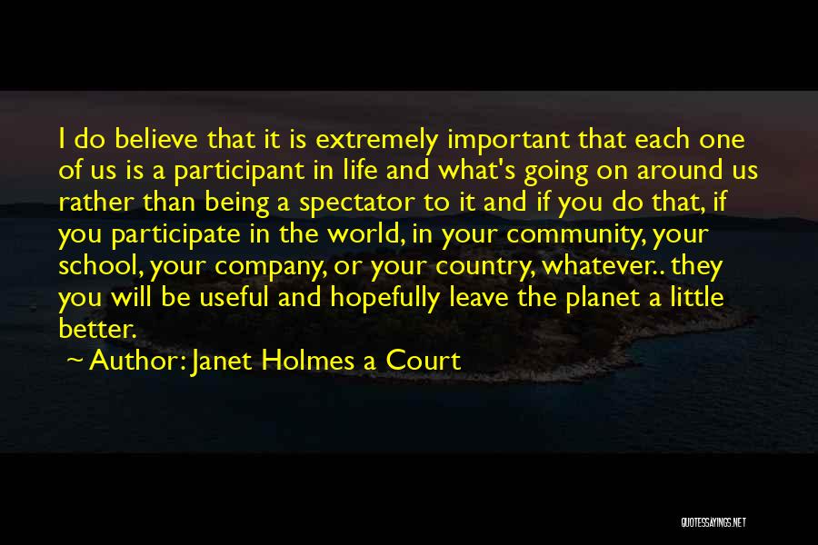 Janet Holmes A Court Quotes: I Do Believe That It Is Extremely Important That Each One Of Us Is A Participant In Life And What's