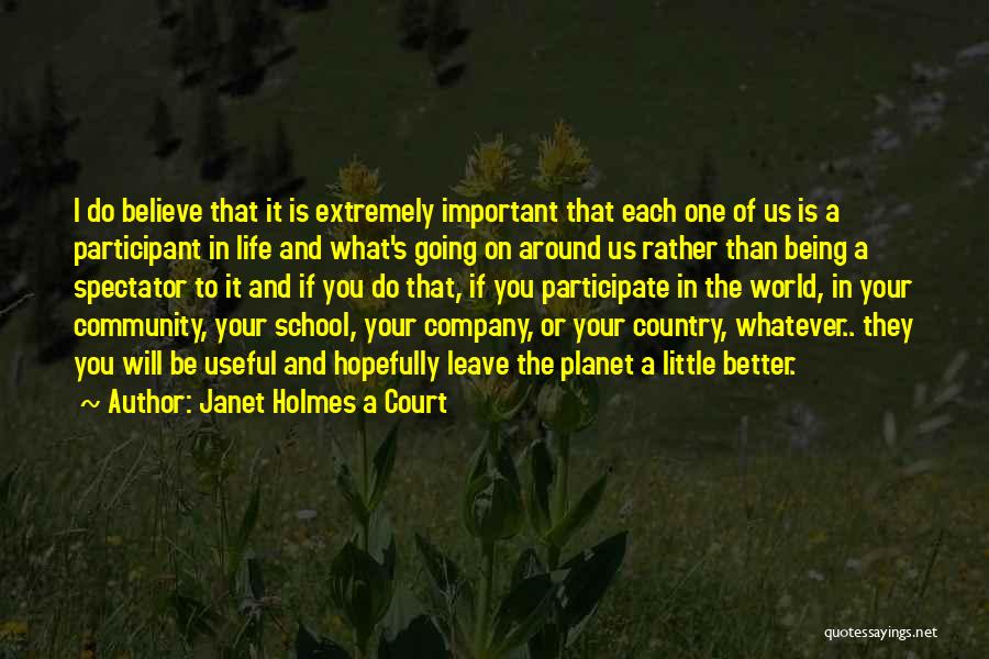 Janet Holmes A Court Quotes: I Do Believe That It Is Extremely Important That Each One Of Us Is A Participant In Life And What's