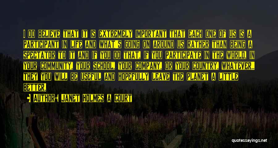 Janet Holmes A Court Quotes: I Do Believe That It Is Extremely Important That Each One Of Us Is A Participant In Life And What's