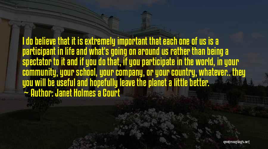 Janet Holmes A Court Quotes: I Do Believe That It Is Extremely Important That Each One Of Us Is A Participant In Life And What's
