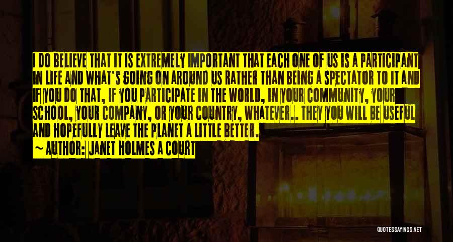 Janet Holmes A Court Quotes: I Do Believe That It Is Extremely Important That Each One Of Us Is A Participant In Life And What's