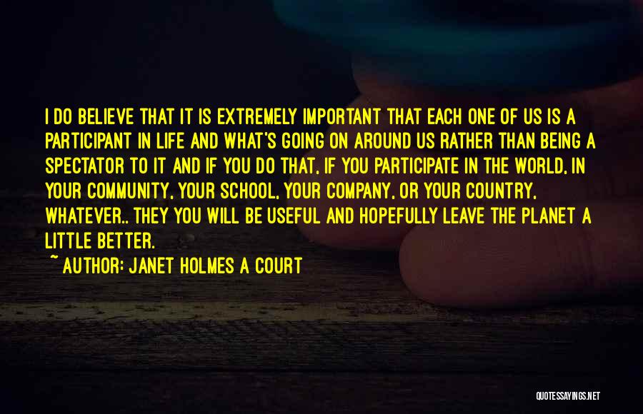 Janet Holmes A Court Quotes: I Do Believe That It Is Extremely Important That Each One Of Us Is A Participant In Life And What's