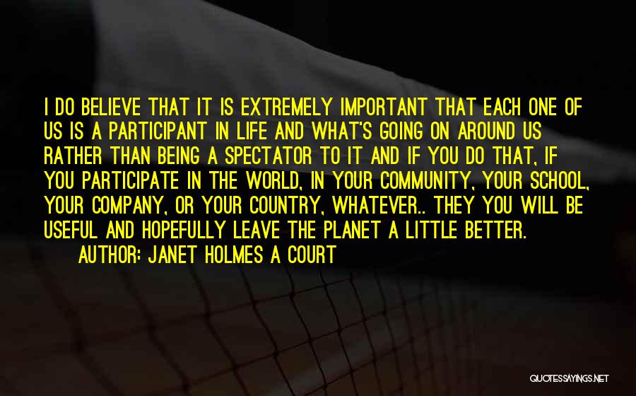 Janet Holmes A Court Quotes: I Do Believe That It Is Extremely Important That Each One Of Us Is A Participant In Life And What's