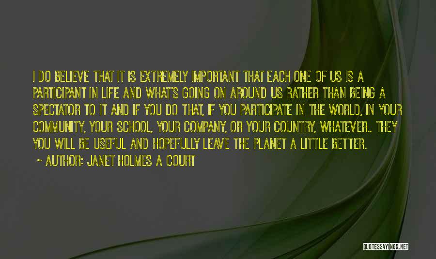 Janet Holmes A Court Quotes: I Do Believe That It Is Extremely Important That Each One Of Us Is A Participant In Life And What's