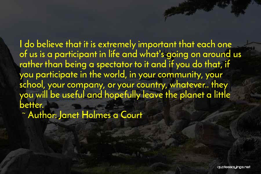 Janet Holmes A Court Quotes: I Do Believe That It Is Extremely Important That Each One Of Us Is A Participant In Life And What's