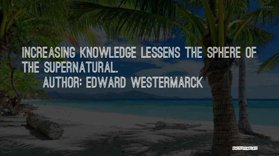 Edward Westermarck Quotes: Increasing Knowledge Lessens The Sphere Of The Supernatural.