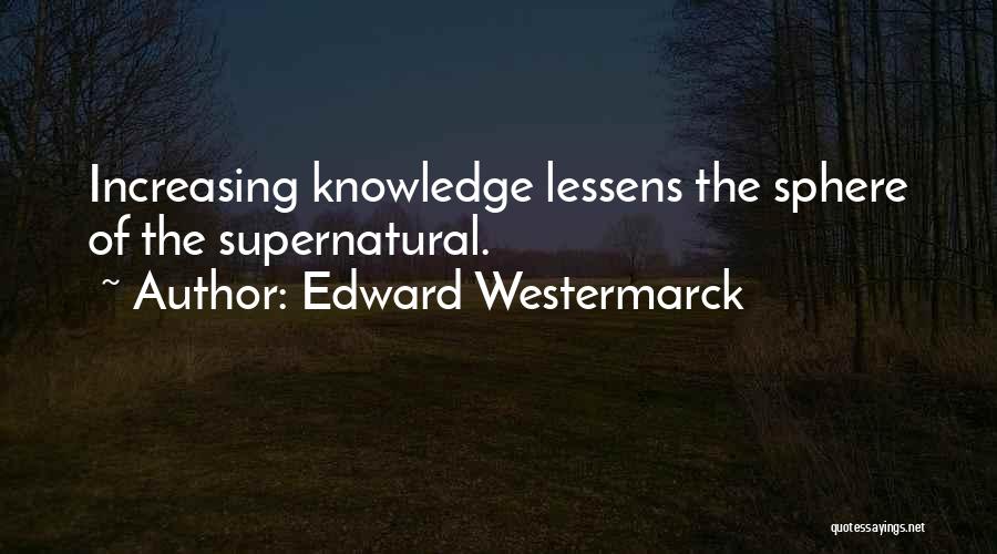 Edward Westermarck Quotes: Increasing Knowledge Lessens The Sphere Of The Supernatural.