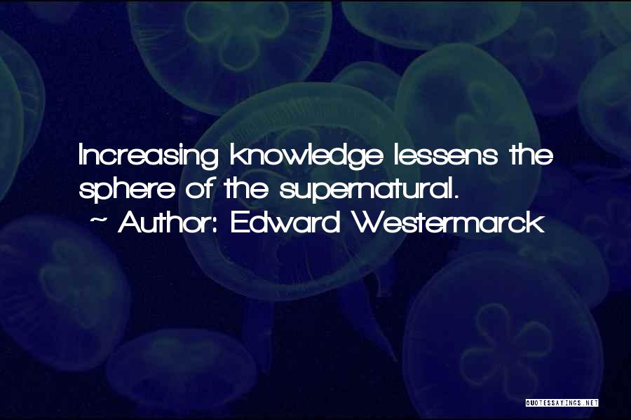 Edward Westermarck Quotes: Increasing Knowledge Lessens The Sphere Of The Supernatural.