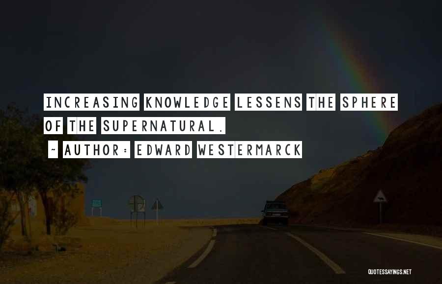 Edward Westermarck Quotes: Increasing Knowledge Lessens The Sphere Of The Supernatural.